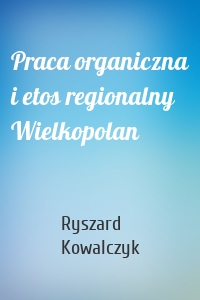 Praca organiczna i etos regionalny Wielkopolan