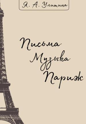 Обложка книги «Письма. Музыка. Париж» — Яна Улитина