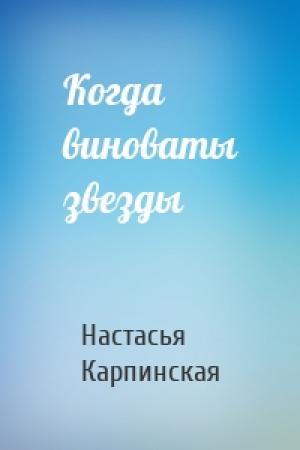 Обложка книги «Когда виноваты звезды» — Настасья Карпинская