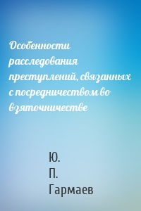 Особенности расследования преступлений, связанных с посредничеством во взяточничестве