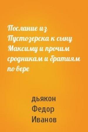 Обложка книги «Послание из Пустозерска к сыну Максиму и прочим сродникам и братиям по вере» — дьякон Федор Иванов