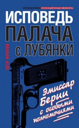 Обложка книги «Исповедь палача с Лубянки. Эмиссар Берии с особыми полномочиями» — Петр Фролов