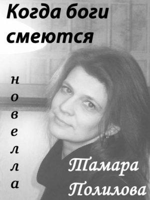 Обложка книги «КОГДА БОГИ СМЕЮТСЯ» — Тамара Полилова