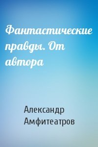 Александр Амфитеатров - Фантастические правды. От автора