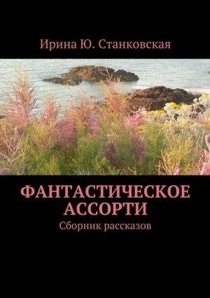 Обложка книги «Фантастическое ассорти. Сборник рассказов» — Ирина Станковская