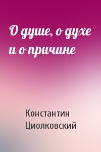 Константин Циолковский - О душе, о духе и о причине