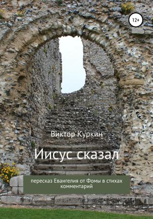 Обложка книги «Иисус сказал. Пересказ Евангелия от Фомы в стихах и комментарий» — Виктор Куркин