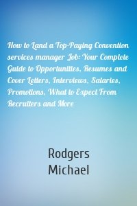 How to Land a Top-Paying Convention services manager Job: Your Complete Guide to Opportunities, Resumes and Cover Letters, Interviews, Salaries, Promotions, What to Expect From Recruiters and More