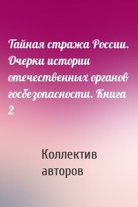 Тайная стража России. Очерки истории отечественных органов госбезопасности. Книга 2