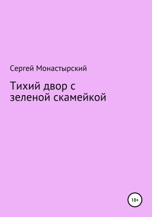 Обложка книги «Тихий двор с зеленой скамейкой» — Сергей Монастырский