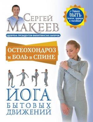Обложка книги «Остеохондроз и боль в спине. Йога бытовых движений» — Сергей Макеев