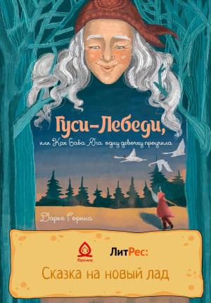 Обложка книги «Гуси-лебеди, или Как Баба Яга одну девочку проучила» — Дарья Горина