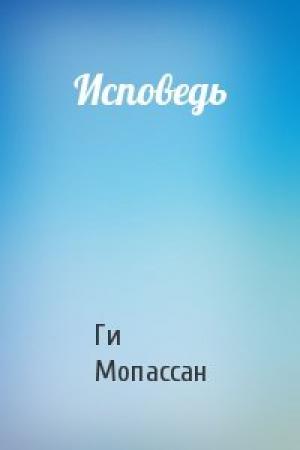 Обложка книги «Исповедь» — Ги Мопассан