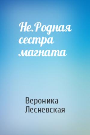 Обложка книги «Не.Родная сестра магната» — Вероника Лесневская