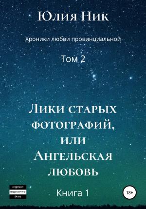 Обложка книги «Хроники любви провинциальной. Том 2. Лики старых фотографий, или Ангельская любовь» — Юлия Ник