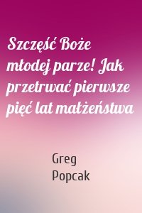 Szczęść Boże młodej parze! Jak przetrwać pierwsze pięć lat małżeństwa