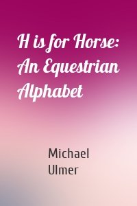 H is for Horse: An Equestrian Alphabet