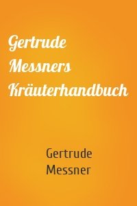 Gertrude Messners Kräuterhandbuch