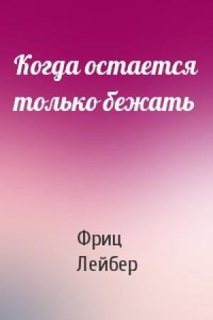 Обложка книги «Когда остается только бежать» — Фриц Лейбер