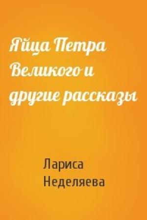 Обложка книги «Яйца Петра Великого и другие рассказы» — Лариса Неделяева