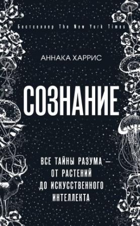 Обложка книги «Сознание. Все тайны разума – от растений до искусственного интеллекта» — Аннака Харрис