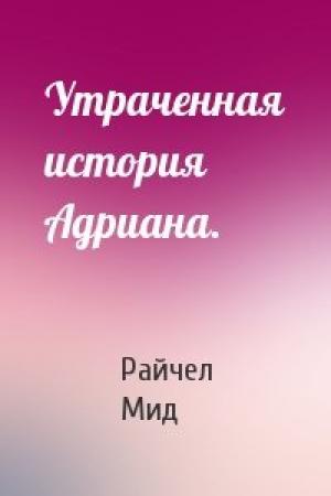 Обложка книги «Утраченная история Адриана.» — Райчел Мид