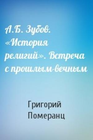 Обложка книги «А.Б. Зубов. «История религий». Встреча с прошлым-вечным» — Григорий Померанц