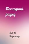 Хулио Кортасар - Последний раунд