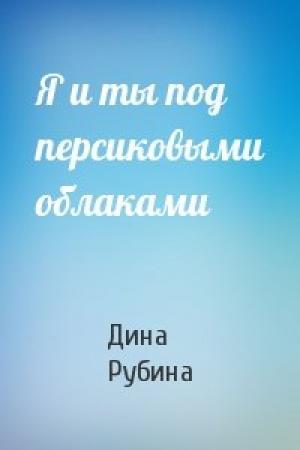 Обложка книги «Я и ты под персиковыми облаками» — Дина Рубина