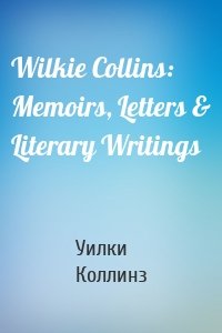 Wilkie Collins: Memoirs, Letters & Literary Writings