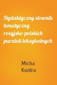 Dydaktyczny słownik tematyczny rosyjsko-polskich paraleli leksykalnych