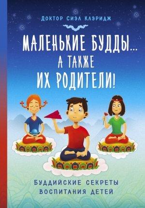 Обложка книги «Маленькие Будды…а так же их родители! Буддийские секреты воспитания детей» — Сиэл Клэридж