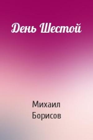 Обложка книги «День Шестой» — Михаил Борисов