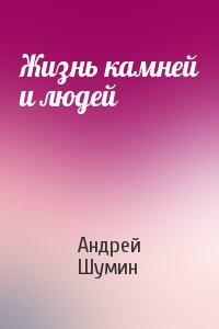 Андрей Шумин - Жизнь камней и людей