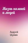 Андрей Шумин - Жизнь камней и людей