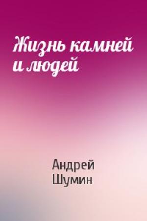 Обложка книги «Жизнь камней и людей» — Андрей Шумин