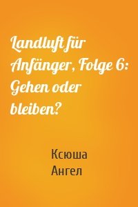 Landluft für Anfänger, Folge 6: Gehen oder bleiben?