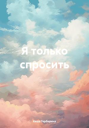 Обложка книги «Я только спросить» — Кеша Герберина