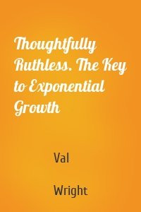 Thoughtfully Ruthless. The Key to Exponential Growth