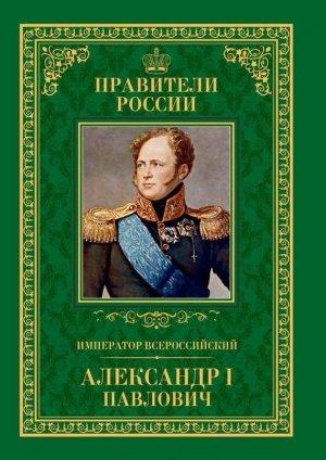 Обложка книги «Император Всероссийский Александр I Павлович» — Любовь Мельникова