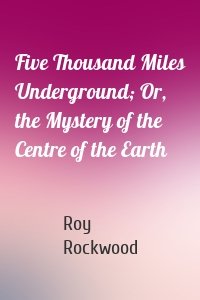 Five Thousand Miles Underground; Or, the Mystery of the Centre of the Earth