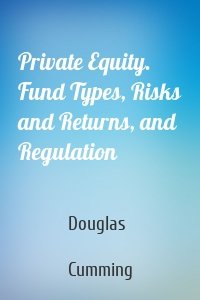 Private Equity. Fund Types, Risks and Returns, and Regulation