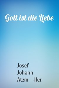 Gott ist die Liebe