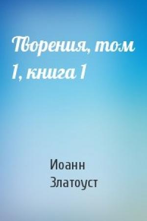 Обложка книги «Творения, том 1, книга 1» — Иоанн Златоуст