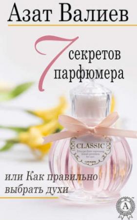 Обложка книги «7 секретов парфюмера, или как правильно выбрать духи» — Азат Валиев
