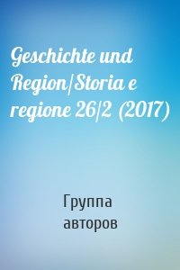 Geschichte und Region/Storia e regione 26/2 (2017)