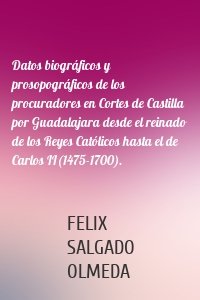 Datos biográficos y prosopográficos de los procuradores en Cortes de Castilla por Guadalajara desde el reinado de los Reyes Católicos hasta el de Carlos II(1475-1700).