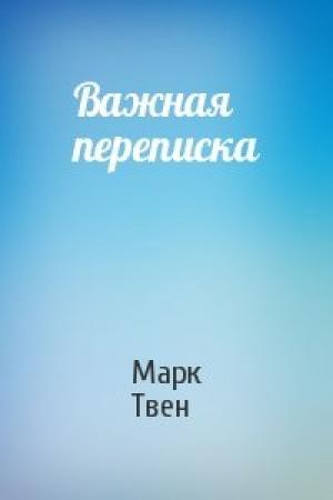 Обложка книги «Важная переписка» — Марк Твен