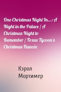 One Christmas Night In...: A Night in the Palace / A Christmas Night to Remember / Texas Tycoon's Christmas Fiancée