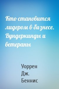 Кто становится лидером в бизнесе. Вундеркинды и ветераны